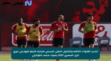 تحديد القنوات الناقلة وتشكيل الأهلي الرسمي لمباراة فاركو اليوم في دوري نايل المصري 2025 بصوت محمد الكواليني